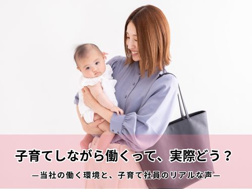 子育てしながら働くって、実際どう？ —当社の働く環境と、子育て社員のリアルな声—